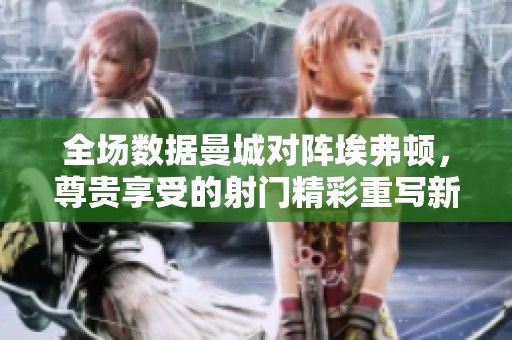 全场数据曼城对阵埃弗顿，尊贵享受的射门精彩重写新篇章