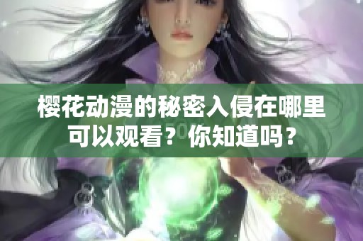 樱花动漫的秘密入侵在哪里可以观看？你知道吗？