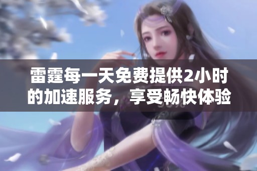 雷霆每一天免费提供2小时的加速服务，享受畅快体验从现在开始