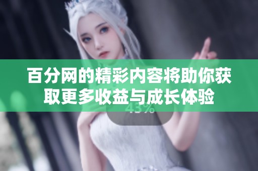 百分网的精彩内容将助你获取更多收益与成长体验