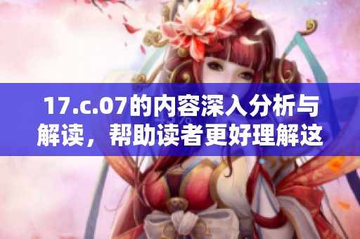17.c.07的内容深入分析与解读，帮助读者更好理解这一重要信息