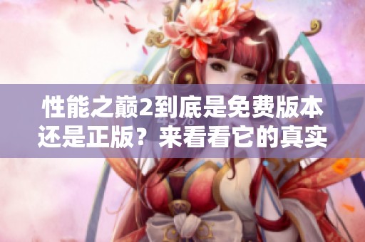 性能之巅2到底是免费版本还是正版？来看看它的真实情况吧！