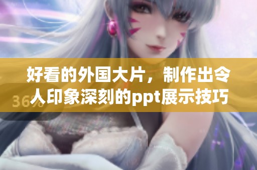 好看的外国大片，制作出令人印象深刻的ppt展示技巧