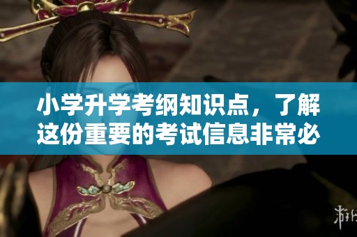 小学升学考纲知识点，了解这份重要的考试信息非常必要