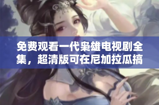 免费观看一代枭雄电视剧全集，超清版可在尼加拉瓜搞笑中在线播放