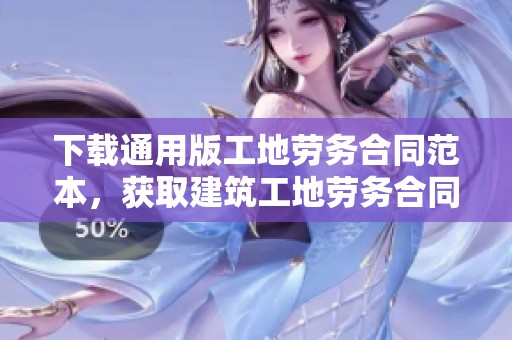 下载通用版工地劳务合同范本，获取建筑工地劳务合同大全资源