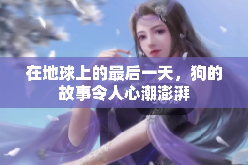 在地球上的最后一天，狗的故事令人心潮澎湃