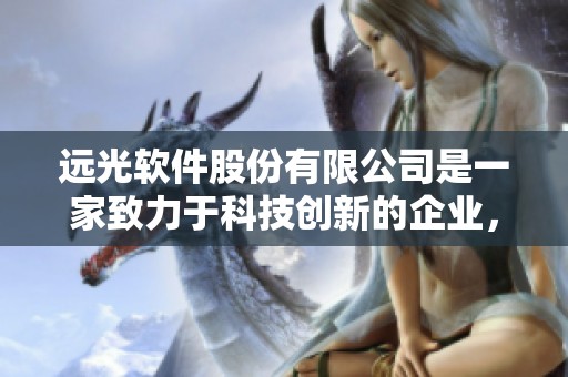 远光软件股份有限公司是一家致力于科技创新的企业，详情请查看天眼查。