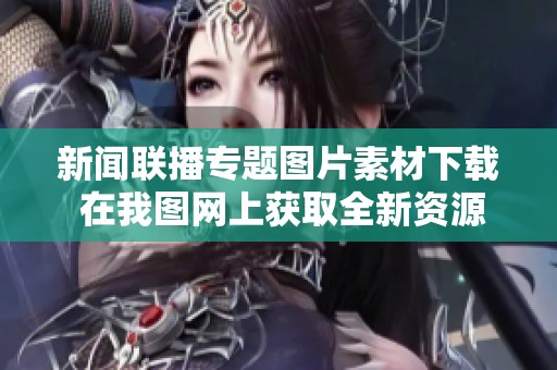 新闻联播专题图片素材下载 在我图网上获取全新资源