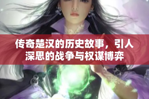 传奇楚汉的历史故事，引人深思的战争与权谋博弈