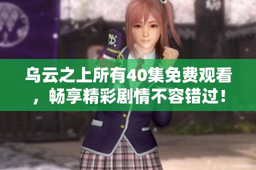 乌云之上所有40集免费观看，畅享精彩剧情不容错过！