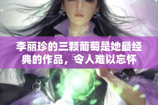 李丽珍的三颗葡萄是她最经典的作品，令人难以忘怀