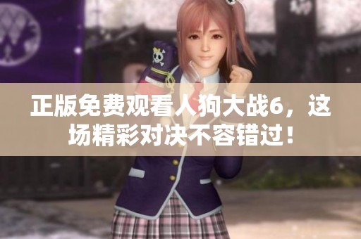 正版免费观看人狗大战6，这场精彩对决不容错过！