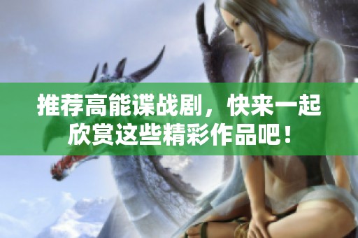 推荐高能谍战剧，快来一起欣赏这些精彩作品吧！