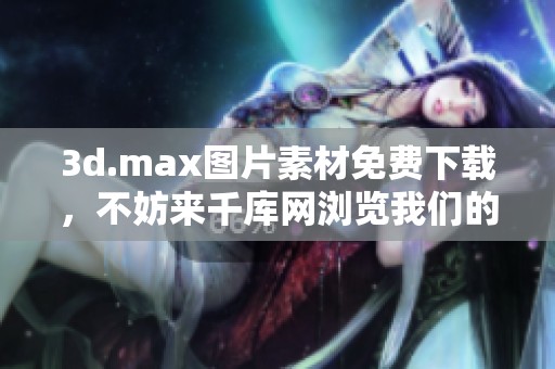 **.max图片素材免费下载，不妨来千库网浏览我们的**.max图片吧