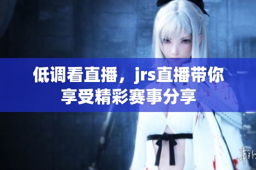 低调看直播，jrs直播带你享受精彩赛事分享
