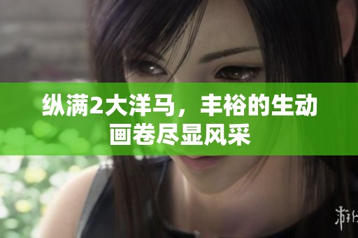 纵满2大洋马，丰裕的生动画卷尽显风采