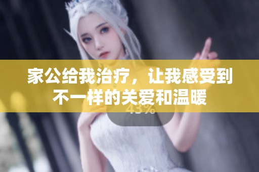 家公给我治疗，让我感受到不一样的关爱和温暖