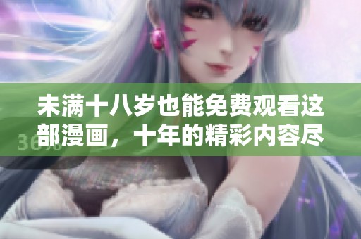 未满十八岁也能免费观看这部漫画，十年的精彩内容尽在其中