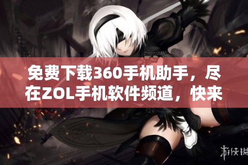 免费下载360手机助手，尽在ZOL手机软件频道，快来下载吧！