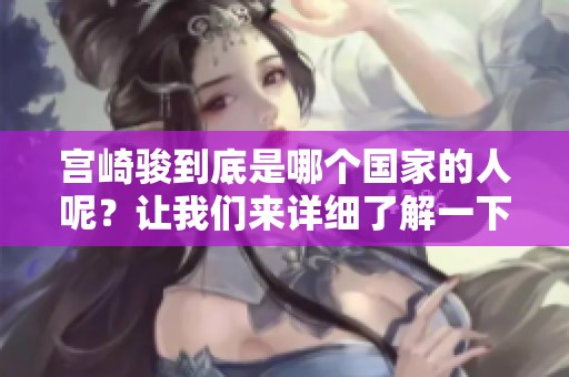 宫崎骏到底是哪个国家的人呢？让我们来详细了解一下这位大师的国籍。