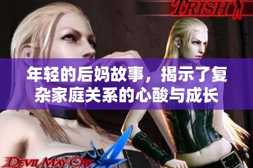 年轻的后妈故事，揭示了复杂家庭关系的心酸与成长