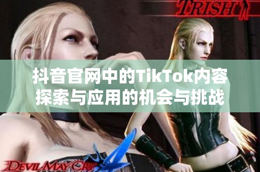 抖音官网中的TikTok内容探索与应用的机会与挑战