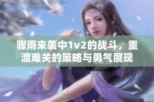 骤雨来袭中1v2的战斗，重渡难关的策略与勇气展现