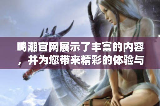 鸣潮官网展示了丰富的内容，并为您带来精彩的体验与服务