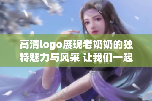 高清logo展现老奶奶的独特魅力与风采 让我们一起欣赏这个创意设计