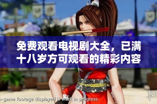 免费观看电视剧大全，已满十八岁方可观看的精彩内容