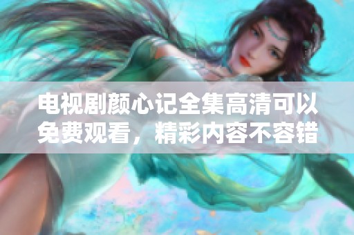 电视剧颜心记全集高清可以免费观看，精彩内容不容错过！