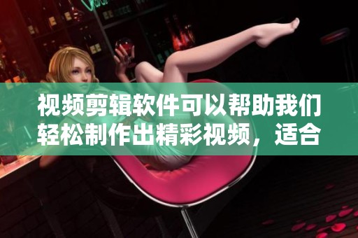 视频剪辑软件可以帮助我们轻松制作出精彩视频，适合各种创作需求。