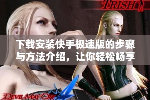 下载安装快手极速版的步骤与方法介绍，让你轻松畅享精彩内容