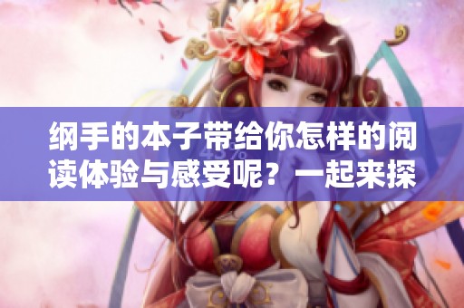 纲手的本子带给你怎样的阅读体验与感受呢？一起来探讨这一精彩作品吧！