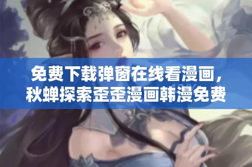 免费下载弹窗在线看漫画，秋蝉探索歪歪漫画韩漫免费漫画页面新体验