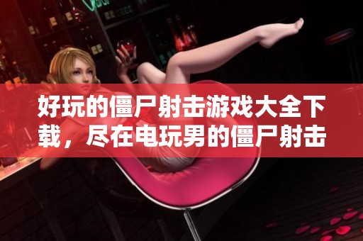 好玩的僵尸射击游戏大全下载，尽在电玩男的僵尸射击系列游戏中