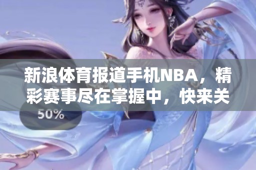 新浪**报道手机NBA，精彩赛事尽在掌握中，快来关注！