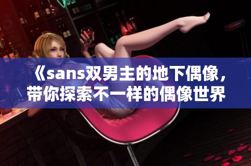 《sans双男主的地下偶像，带你探索不一样的偶像世界》