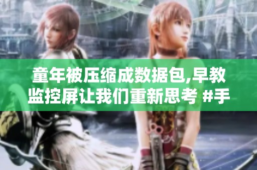 童年被压缩成数据包,早教监控屏让我们重新思考 #手表排行榜 #腕表分享