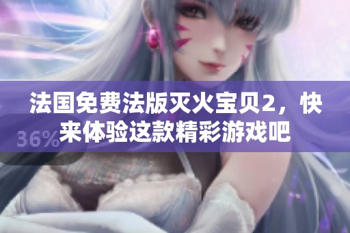 法国免费法版灭火宝贝2，快来体验这款精彩游戏吧