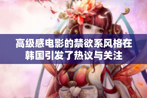高级感电影的禁欲系风格在韩国引发了热议与关注