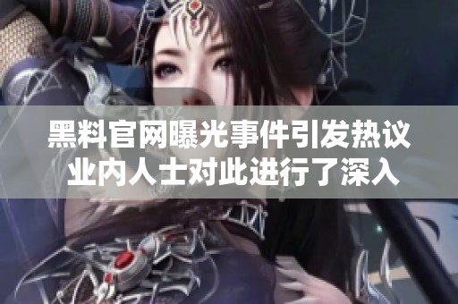 黑料官网曝光事件引发热议 业内人士对此进行了深入分析