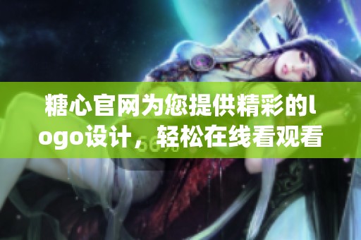 糖心官网为您提供精彩的logo设计，轻松在线看观看更多内容