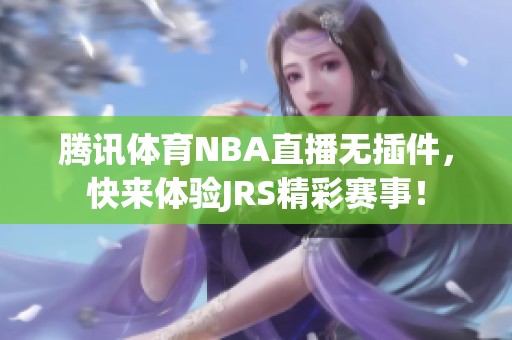 腾讯**NBA直播无插件，快来体验JRS精彩赛事！
