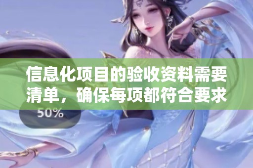 信息化项目的验收资料需要清单，确保每项都符合要求与标准
