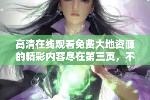 高清在线观看免费大地资源的精彩内容尽在第三页，不容错过！