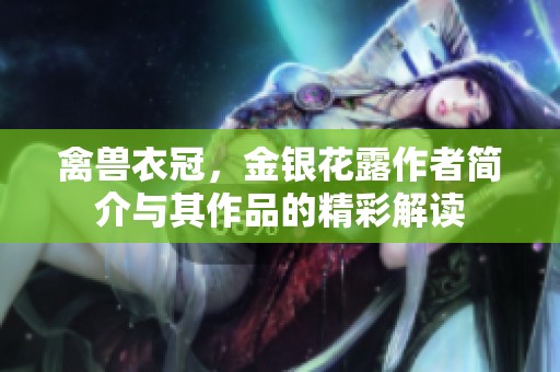 禽兽衣冠，金银花露作者简介与其作品的精彩解读