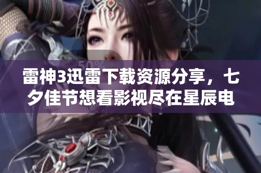 雷神3迅雷下载资源分享，七夕佳节想看影视尽在星辰电影网