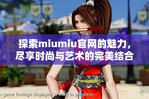 探索miumiu官网的魅力，尽享时尚与艺术的完美结合